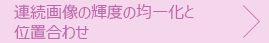 連続画像の輝度の均一化と 位置合わせ 